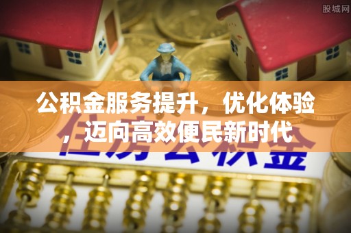 金华公积金服务提升，优化体验，迈向高效便民新时代