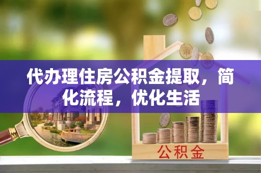 金华代办理住房公积金提取，简化流程，优化生活