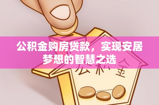 金华公积金购房贷款，实现安居梦想的智慧之选