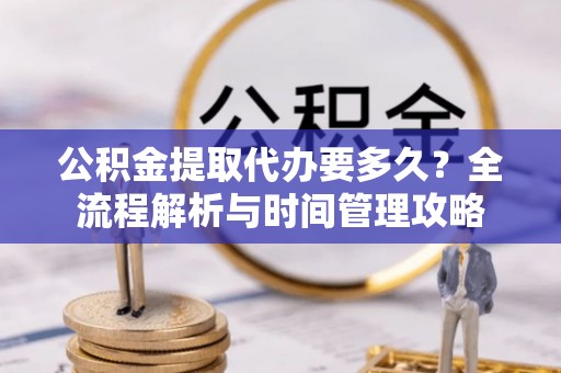 金华公积金提取代办要多久？全流程解析与时间管理攻略