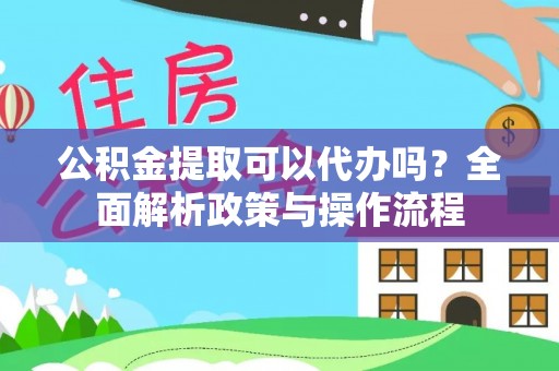 金华公积金提取可以代办吗？全面解析政策与操作流程