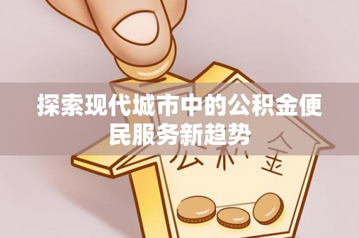 金华探索现代城市中的公积金便民服务新趋势