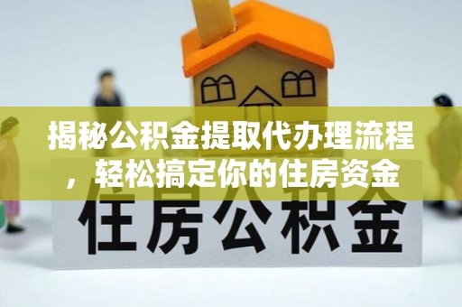 金华揭秘公积金提取代办理流程，轻松搞定你的住房资金