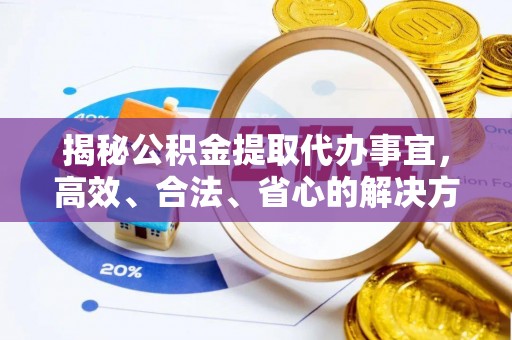 金华揭秘公积金提取代办事宜，高效、合法、省心的解决方案