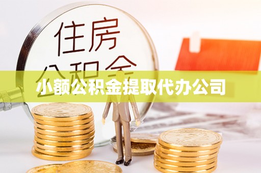 金华小额公积金提取代办公司