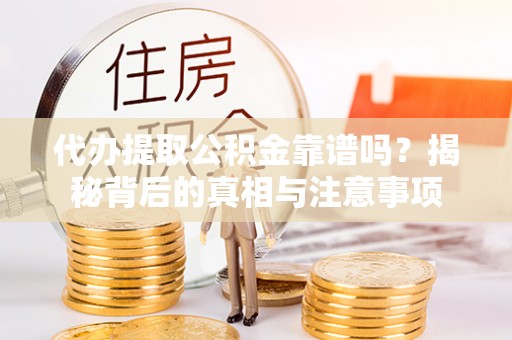 金华代办提取公积金靠谱吗？揭秘背后的真相与注意事项