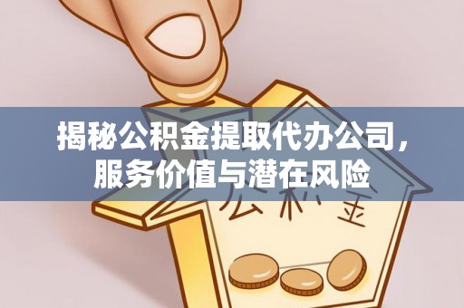 金华揭秘公积金提取代办公司，服务价值与潜在风险