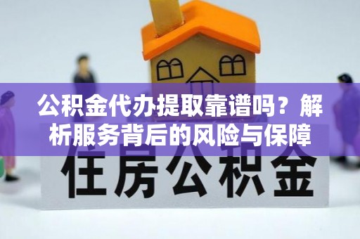 金华公积金代办提取靠谱吗？解析服务背后的风险与保障