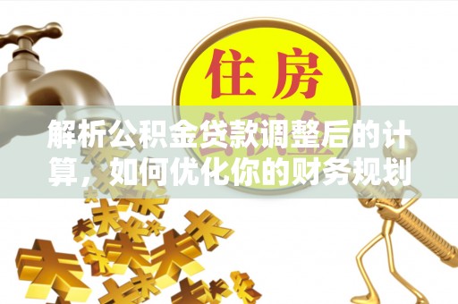 金华解析公积金贷款调整后的计算，如何优化你的财务规划