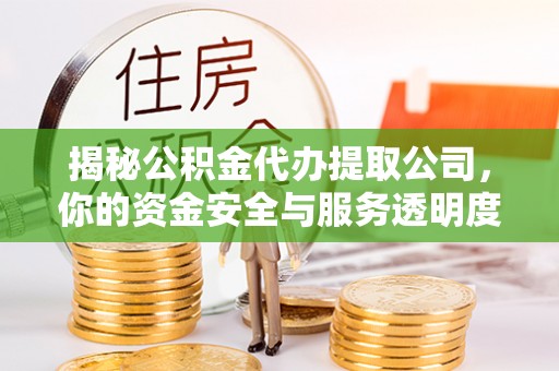 金华揭秘公积金代办提取公司，你的资金安全与服务透明度全解析