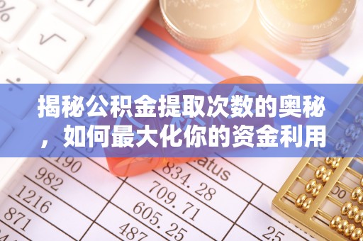 金华揭秘公积金提取次数的奥秘，如何最大化你的资金利用？