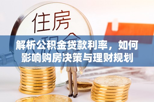 金华解析公积金贷款利率，如何影响购房决策与理财规划