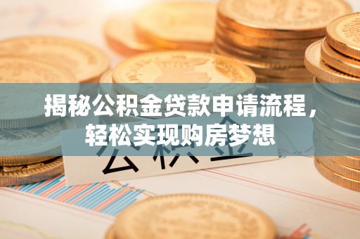 金华揭秘公积金贷款申请流程，轻松实现购房梦想
