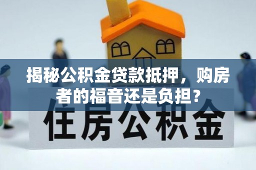 金华揭秘公积金贷款抵押，购房者的福音还是负担？