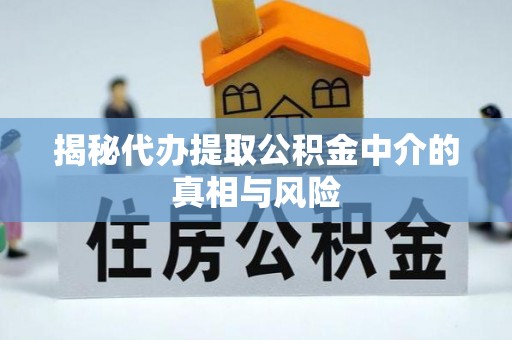 金华揭秘代办提取公积金中介的真相与风险