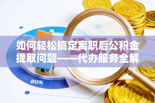 金华如何轻松搞定离职后公积金提取问题——代办服务全解析