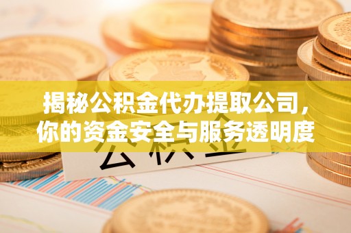 金华揭秘公积金代办提取公司，你的资金安全与服务透明度指南