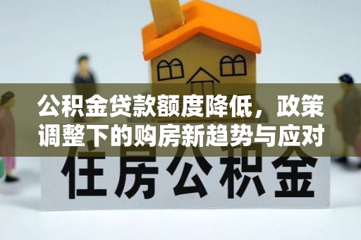 金华公积金贷款额度降低，政策调整下的购房新趋势与应对策略