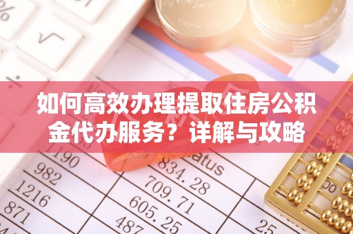 金华如何高效办理提取住房公积金代办服务？详解与攻略