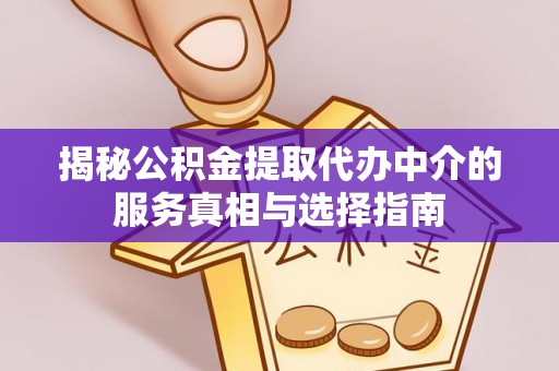 金华揭秘公积金提取代办中介的服务真相与选择指南