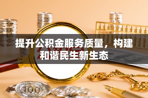 金华提升公积金服务质量，构建和谐民生新生态