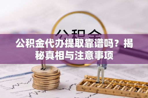 金华公积金代办提取靠谱吗？揭秘真相与注意事项