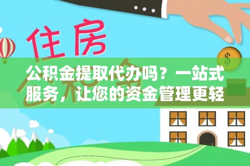 金华公积金提取代办吗？一站式服务，让您的资金管理更轻松