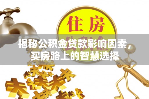金华揭秘公积金贷款影响因素，买房路上的智慧选择