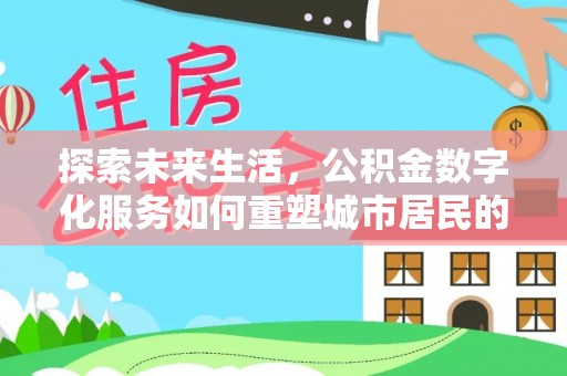 金华探索未来生活，公积金数字化服务如何重塑城市居民的财务管理