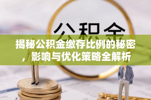 金华揭秘公积金缴存比例的秘密，影响与优化策略全解析