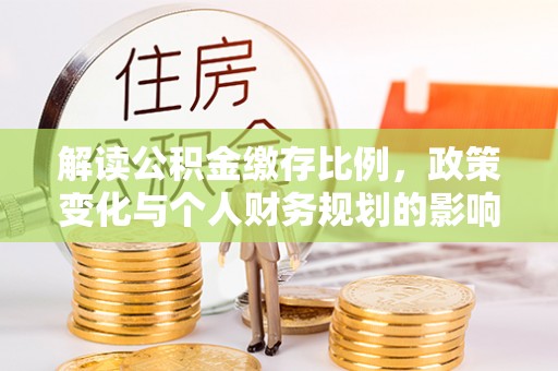 金华解读公积金缴存比例，政策变化与个人财务规划的影响