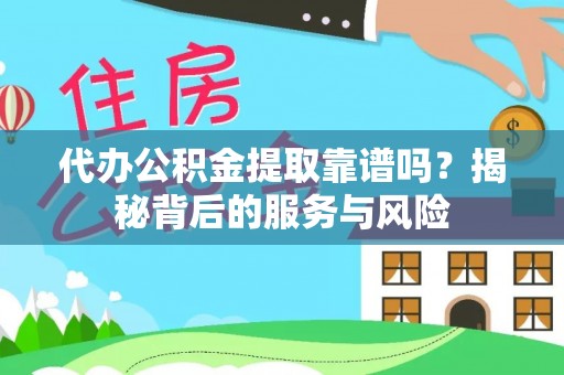 金华代办公积金提取靠谱吗？揭秘背后的服务与风险