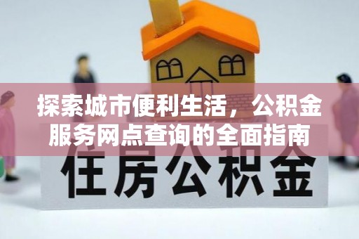 金华探索城市便利生活，公积金服务网点查询的全面指南