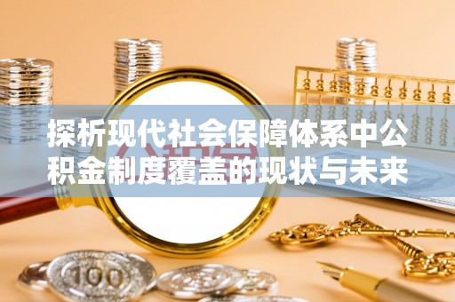 金华探析现代社会保障体系中公积金制度覆盖的现状与未来