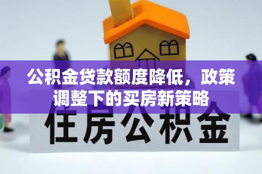 金华公积金贷款额度降低，政策调整下的买房新策略