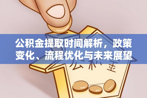 金华公积金提取时间解析，政策变化、流程优化与未来展望