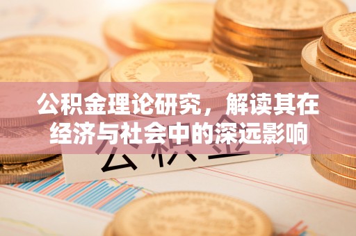 金华公积金理论研究，解读其在经济与社会中的深远影响