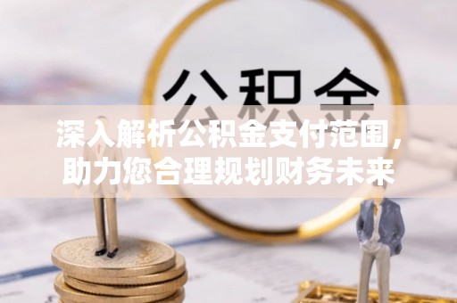 金华深入解析公积金支付范围，助力您合理规划财务未来