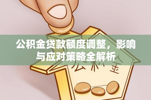 金华公积金贷款额度调整，影响与应对策略全解析