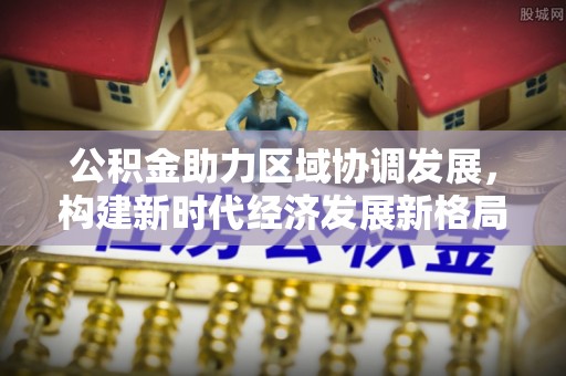 金华公积金助力区域协调发展，构建新时代经济发展新格局