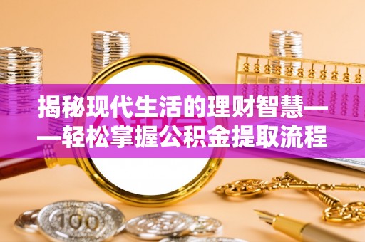 金华揭秘现代生活的理财智慧——轻松掌握公积金提取流程的实用指南