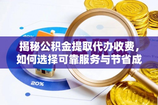 金华揭秘公积金提取代办收费，如何选择可靠服务与节省成本？