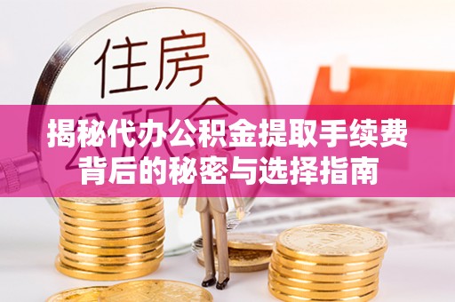 金华揭秘代办公积金提取手续费背后的秘密与选择指南