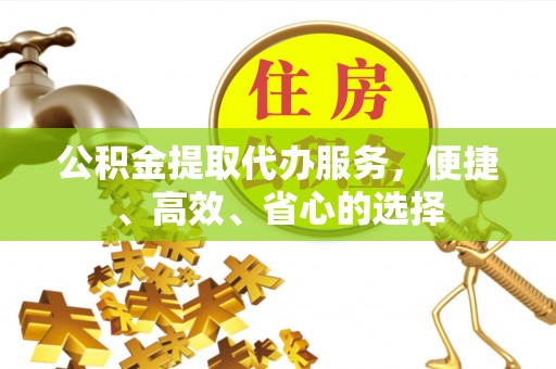 金华公积金提取代办服务，便捷、高效、省心的选择