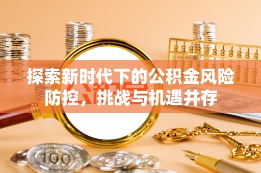 金华探索新时代下的公积金风险防控，挑战与机遇并存