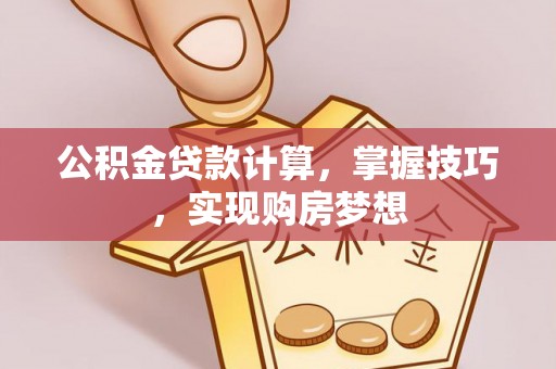 金华公积金贷款计算，掌握技巧，实现购房梦想