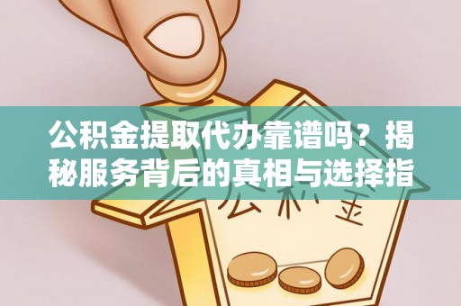 金华公积金提取代办靠谱吗？揭秘服务背后的真相与选择指南