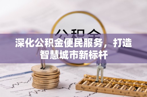 金华深化公积金便民服务，打造智慧城市新标杆