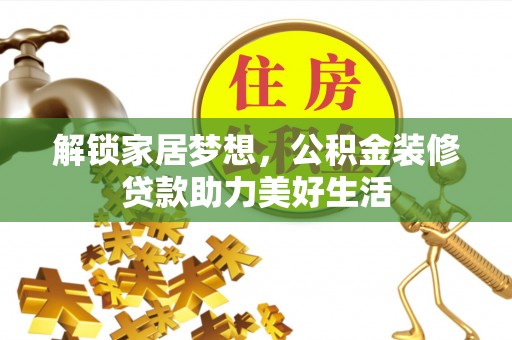 金华解锁家居梦想，公积金装修贷款助力美好生活