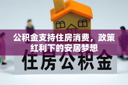 金华公积金支持住房消费，政策红利下的安居梦想